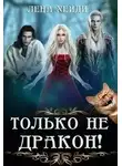 Лена Хейди - Только не дракон!