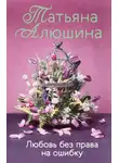 Татьяна Алюшина - Любовь без права на ошибку