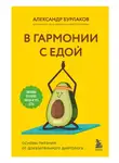 Александр Бурлаков - В гармонии с едой. Основы питания от доказательного диетолога