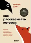 Мэттью Дикс - Как рассказывать истории. Простая технология сторителлинга на сцене, работе и в кругу друзей