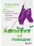 Жан-Филипп Зермати - Аппетит на поводке. Узнайте, как перестать заедать проблемы и нормализовать свой вес
