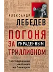 Александр Лебедев - Погоня за украденным триллионом. Расследования охотника на банкиров