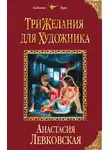 Анастасия Левковская - Три желания для художника