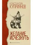 Константин Куприянов - Желание исчезнуть