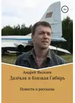 Андрей Яковлев - Далёкая и близкая Сибирь