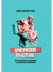 Хосе-Карлос Руис - Критическое мышление. Как принимать разумные и взвешенные решения