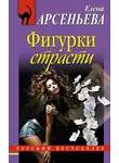 Арсеньева Елена - Фигурки страсти