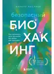 Кирилл Маслиев - Безопасный биохакинг. Как прокачать весь организм без вреда для здоровья