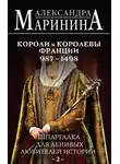 Александра Маринина - Шпаргалка для ленивых любителей истории – 2. Короли и королевы Франции, 987–1498 гг.