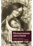 Наталия Инина - Испытание детством: Встреча с прошлым во имя настоящего и будущего