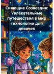 Инна Баринова - Сияющие Созвездия: Увлекательные путешествия в мир технологии для девочек