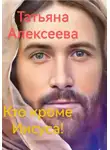 Татьяна Алексеева - Кто кроме Иисуса!
