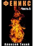 Алексей Тихий - Феникс. Часть 5