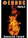 Алексей Тихий - Феникс. Часть 3
