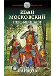 Михаил Ланцов - Иван Московский. Первые шаги
