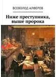 Всеволод Алферов - Ниже преступника, выше пророка