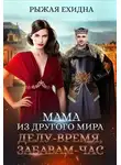 Рыжая Ехидна - Мама из другого мира. Делу - время, забавам - час