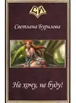 Светлана Бурилова - Не хочу, не буду! (СИ)