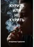 Владимир Гудошник - КУРИТЬ ИЛИ НЕ КУРИТЬ ..