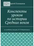 Сергей Голованов - Конспекты уроков по истории Средних веков. К учебнику под ред. В. Р. Мединского