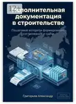 Александр Григорьев - Исполнительная документация в строительстве. Пошаговый алгоритм формирования, согласования и сдачи