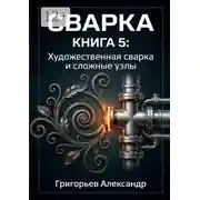 Постер книги Сварка. Книга 5: Художественная сварка и сложные узлы