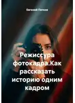 Евгений Пятков - Режиссура фотокадра. Как рассказать историю одним кадром