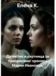 Елена К. - Детектив и охотница за призраками: хроники Марии Ивановой.