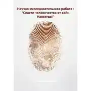 Постер книги Научно-исследовательская работа : "Спасти человечество от войн Навсегда!"