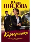 Юлия Шилова - Карьеристка, или Без слез, без сожаления, без любви