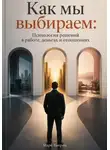 Марк Тьюрин - Как мы выбираем: Психология решений в работе, деньгах и отношениях
