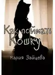 Мария Зайцева - Как поймать кошку