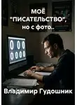 Владимир Гудошник - МОЁ "ПИСАТЕЛЬСТВО", но с фото..
