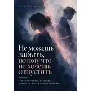 Постер книги Не можешь забыть, потому что не хочешь отпустить. Честные ответы о любви, ревности, браке и расставании