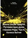 Родомир Олег Моторин - Жизнь после смерти. Путешествие души глазами рода. Том 6. Колесо бытия