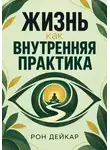 Рон Дейкар - Жизнь как внутренняя практика