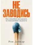 Рон Дейкар - Не заводись. Как спокойнее реагировать на повседневные трудности