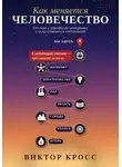 Виктор Кросс - Как меняется человечество. От огня и городов до интернета и искусственного интеллекта