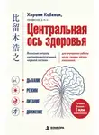 Хироюки Кобаяси - Центральная ось здоровья. Японские ритуалы настройки вегетативной нервной системы для улучшения работы мозга, сердца, лёгких, кишечника