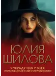 Юлия Шилова - Я украду тебя у всех, или Влюблённая в себя соперниц не имеет