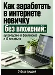 Зубков Андрей - Как заработать в интернете новичку без вложений: руководство от фрилансера с 10 лет опыта