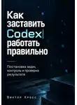 Виктор Кросс - Как заставить Codex работать правильно. Постановка задач, контроль и проверка результата