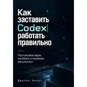 Постер книги Как заставить Codex работать правильно. Постановка задач, контроль и проверка результата