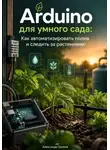 Александр Громов - Arduino для умного сада: Как автоматизировать полив и следить за растениями