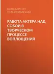 Константин Станиславский - Работа актера над собой в творческом процессе воплощения