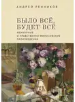 Андрей Ренников - Было все, будет все. Мемуарные и нравственно-философские произведения
