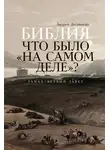 Андрей Десницкий - Библия: что было «на самом деле»?