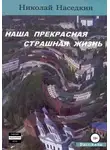 Николай Наседкин - Наша прекрасная страшная жизнь. Рассказы