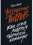 Тодд Генри - Укрощение тигров. Как стать лидером творческой команды