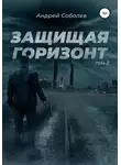Андрей Соболев - Защищая горизонт. Том 2